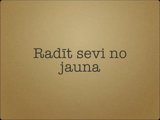 Radīt sevi no
   jauna
 