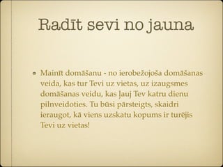 Radīt sevi no jauna

Mainīt domāšanu - no ierobežojoša domāšanas
veida, kas tur Tevi uz vietas, uz izaugsmes
domāšanas veidu, kas ļauj Tev katru dienu
pilnveidoties. Tu būsi pārsteigts, skaidri
ieraugot, kā viens uzskatu kopums ir turējis
Tevi uz vietas!
 