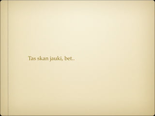 Tas skan jauki, bet..
 
