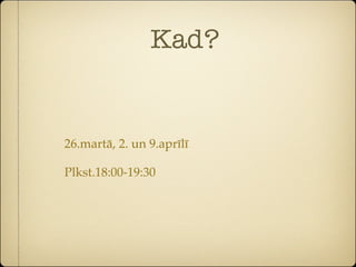 Kad?


26.martā, 2. un 9.aprīlī

Plkst.18:00-19:30
 