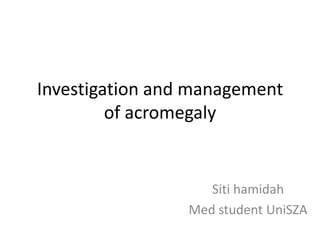 Investigation and management
of acromegaly

Siti hamidah
Med student UniSZA

 