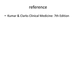 reference
• Kumar & Clarks Clinical Medicine: 7th Edition

 