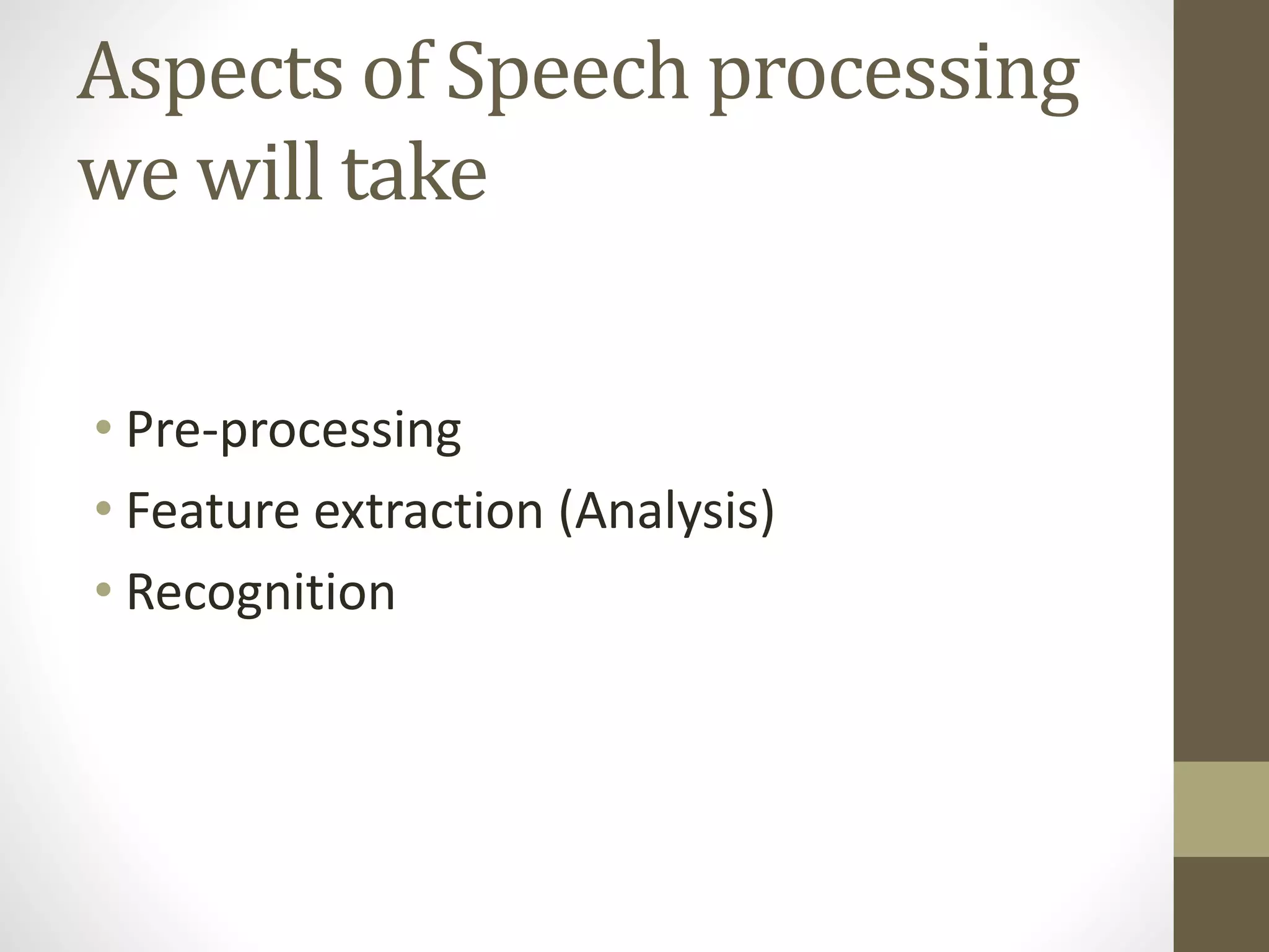 Aspects of Speech processing
we will take
• Pre-processing
• Feature extraction (Analysis)
• Recognition
 