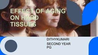 EFFECT OF AGING
ON HARD
TISSUES
DITHYKUMARI
SECOND YEAR
PG
 