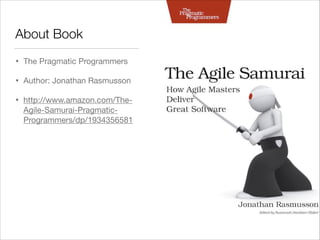 About Book
•

The Pragmatic Programmers


•

Author: Jonathan Rasmusson


•

http://www.amazon.com/TheAgile-Samurai-PragmaticProgrammers/dp/1934356581


 