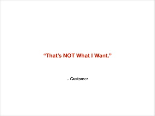 “That’s NOT What I Want.”

– Customer

 