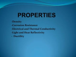 -Density
-Corrosion Resistance
-Electrical and Thermal Conductivity
-Light and Heat Reflectivity
- Ductility
 
