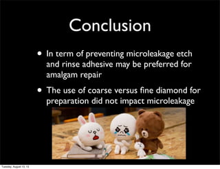 Conclusion
• In term of preventing microleakage etch
and rinse adhesive may be preferred for
amalgam repair

• The use of ...