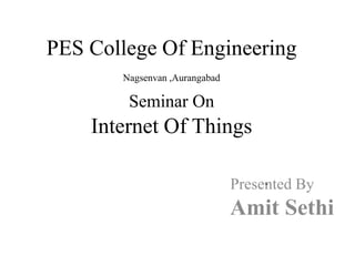 PES College Of Engineering
Nagsenvan ,Aurangabad
Seminar On
Internet Of Things
.Presented By
Amit Sethi
 