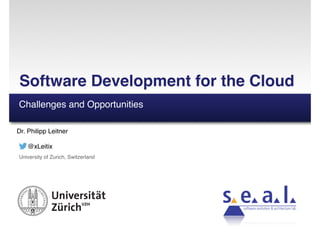 software evolution & architecture lab
Dr. Philipp Leitner
@xLeitix
University of Zurich, Switzerland
Software Development for the Cloud
Challenges and Opportunities
 