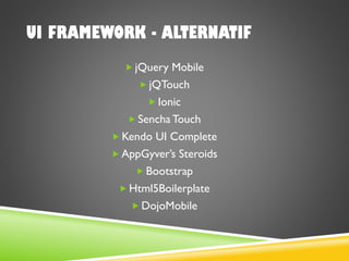 UI FRAMEWORK - ALTERNATIF
 jQuery Mobile
 jQTouch
 Ionic
 Sencha Touch
 Kendo UI Complete
 AppGyver’s Steroids
 Bootstrap
 Html5Boilerplate
 DojoMobile
 