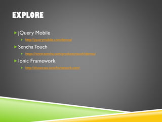 EXPLORE
 jQuery Mobile
 http://jquerymobile.com/demos/
 Sencha Touch
 https://www.sencha.com/products/touch/demos/
 Ionic Framework
 http://showcase.ionicframework.com/
 