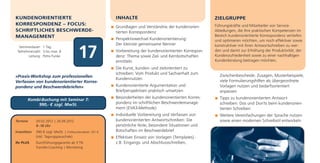 KUNDENORIENTIERTE                                           INHALTE                                          ZIELGRUPPE
KORRESPONDENZ – FOCUS:                                                                                       Führungskräfte und Mitarbeiter von Service-
                                                            Grundlagen und Verständnis der kundenorien-
SCHRIFTLICHES BESCHWERDE-                                   tierten Korrespondenz                            Abteilungen, die ihre praktischen Kompetenzen im
MANAGEMENT                                                                                                   Bereich kundenorientierte Korrespondenz vertiefen
                                                            Perspektivwechsel Kundenorientierung:            und optimieren möchten, um noch effektiver sowie
                                                            Der kleinste gemeinsame Nenner                   konstruktiver mit ihren Antwortschreiben zu wer-

                                           17
  Seminardauer: 1 Tag
 Teilnehmerzahl: 3 bis max. 8                               Vorbereitung der kundenorientierten Korrespon-   den und damit zur Erhöhung der Produktivität, der
        Leitung: Petra Funke                                denz: Thema sowie Ziel- und Kernbotschaften      Kundenzufriedenheit sowie zu einer nachhaltigen
                                                            ermitteln                                        Kundenbindung beitragen möchten.
                                                            Die Kunst, kunden- und zielorientiert zu
                                                            schreiben: Vom Produkt und Sachverhalt zum         Zwischenbescheide, Zusagen, Musterbeispiele,
»Praxis-Workshop zum professionellen
                                                            Kundennutzen                                       viele Formulierungshilfen als übergeordnete
Verfassen von kundenorientierter Korres-
pondenz und Beschwerdebriefen«                              Kundenorientierte Argumentation und                Vorlagen nutzen und bedarfsorientiert
                                                            Briefperspektiven praktisch umsetzen               anpassen
                                                            Besonderheiten der kundenorientierten Korres-      Tipps zu kundenorientierten Antwort-
        Kombi-Buchung mit Seminar 7:
            990,- € zzgl. MwSt.                             pondenz im schriftlichen Beschwerdemanage-         schreiben: Dos und Don'ts beim kundenorien-
                                                            ment (EVA3-Methode)                                tierten Schreiben
                                                            Individuelle Vorbereitung und Verfassen von        Weitere Vereinfachungen der Sprache nutzen
Termine       29.02.2012 | 26.09.2012                       kundenorientierten Antwortschreiben: Die           sowie einen modernen Schreibstil entwickeln
              9–18 Uhr                                      persönliche Note, besondere Situationen und
Investition   390 € zzgl. MwSt. | Frühbucherrabatt: 351 €   Botschaften im Beschwerdebrief
              (inkl. Tagungspauschale)                      Effektiver Einsatz von Vorlagen (Templates) -
Ihr PLUS      Durchführungsgarantie ab 3 TN                 z.B. Eingangs- und Abschlussschreiben,
              Transfer-Coaching | Monitoring
 