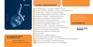 INHALT         OFFENES SEMINARANGEBOT

                                            1 Führungskompetenz – Grundlagen erfolgreicher Führung
                                            2 Die Kunst des Führens: Mitarbeiter und Teams mit Persönlichkeit führen
                                            3 Laterales Führen – Managen ohne Weisungsbefugnis
                                            4 Effizientes Projektmanagement: Methoden und Techniken
                                            5 Kompetent in Konflikten – Konflikte konstruktiv lösen               Detaillierte Informationen
                                                                                                                  zu den einzelnen Seminaren
                                            6 Dynamiken und Strategien im Konfliktmanagement
                                                                                                                  und weiteren Veranstaltungen
                                            7 Kundenorientiertes Beschwerdemanagement
                                                                                                                  finden Sie auch unter:
                                            8 Lösungsorientierte Gesprächsführung – Direkt im Dialog
                                            9 Kundenberatungsgespräche erfolgreich führen
                                                                                                                  www.dialogart.de
                                           10 Erfolgreich verhandeln – Überzeugend argumentieren
                                           11 Souveräne Rhetorik und sicheres Auftreten in Stresssituationen
                                           12 Rhetorik und Präsentation professionalisieren
                                           13 Besprechungen moderieren und effizient leiten
                                           14 Train the Trainer
                                           15 Effektives Zeit- und Selbstmanagement
ALLE SEMINARE FINDEN                       16 Aktives Stressmanagement und Work-Life-Balance
IN HAMBURG STATT
                                           17 Kundenorientierte Korrespondenz – Focus: Schriftliches Beschwerdemanagement
Ihr PLUS: Durchführungsgarantie            18-21 Aktiv im Kundendialog mit Social Media Marketing
          Transfer-Coaching | Monitoring   22-25 Neue Aufbauseminare für Leitungs- und Führungskräfte
 