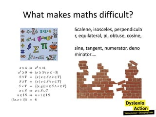 What makes maths difficult?
            Scalene, isosceles, perpendicula
            r, equilateral, pi, obtuse, cosine,

            sine, tangent, numerator, deno
            minator….
 