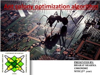 Ant colony optimization algorithm
PRESENTED BY:
BHARAT SHARMA
13001502002
MTIC(2nd year)
 