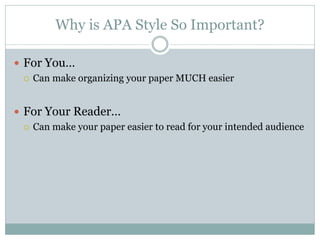Why is APA Style So Important?

 For You…
   Can make organizing your paper MUCH easier



 For Your Reader…
   Can make your paper easier to read for your intended audience
 