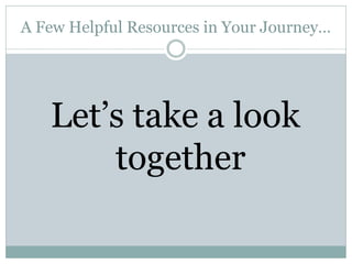A Few Helpful Resources in Your Journey…




   Let’s take a look
       together
 