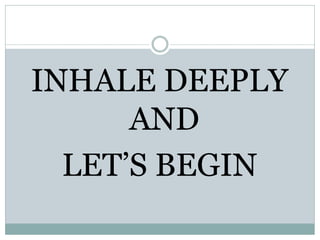 INHALE DEEPLY
      AND
  LET’S BEGIN
 