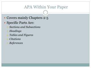 APA Within Your Paper

 Covers mainly Chapters 2-5
 Specific Parts Are:
   Sections and Subsections

   Headings

   Tables and Figures

   Citations

   References
 