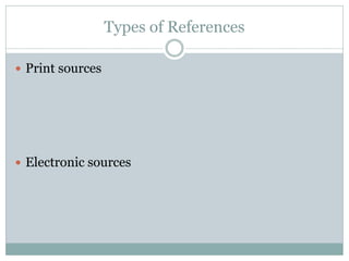 Types of References

 Print sources




 Electronic sources
 