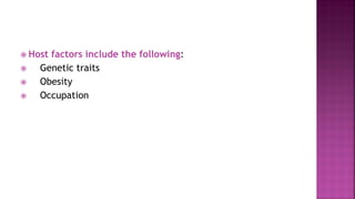  Host factors include the following:
 Genetic traits
 Obesity
 Occupation
 