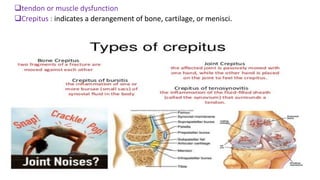 tendon or muscle dysfunction
Crepitus : indicates a derangement of bone, cartilage, or menisci.
 