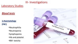 Blood tests
1.Haematology
(FBC)
•Neutrophilia
•Neutropenia
•lymphopenia
•Hb and platelet
•BM toxicity
III- Investigations
Laboratory Studies
 