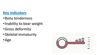 Key indicators
•Bony tenderness
•Inability to bear weight
•Gross deformity
•Skeletal immaturity
•Age
 
