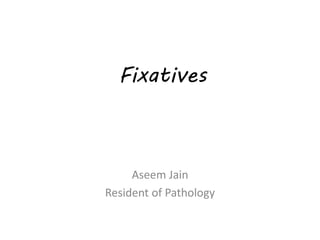 Fixatives
Aseem Jain
Resident of Pathology
 