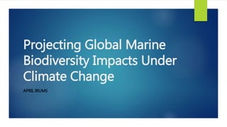 Projecting Global Marine
Biodiversity Impacts Under
Climate Change
APRIL IRUMS
 