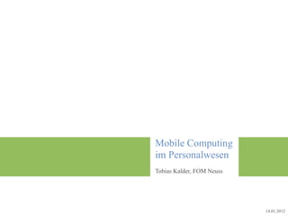 Mobile Computing
im Personalwesen
Tobias Kalder, FOM Neuss




                           14.01.2012
 