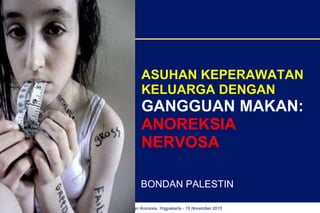 Seminar Asuhan Keperawatan Komunitas pada Keluarga dengan Anorexia, Yogyakarta - 15 November 2015
ASUHAN KEPERAWATAN
KELUARGA DENGAN
GANGGUAN MAKAN:
ANOREKSIA
NERVOSA
BONDAN PALESTIN
 