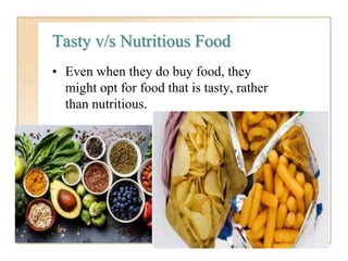 Tasty v/s Nutritious Food
• Even when they do buy food, they
might opt for food that is tasty, rather
than nutritious.
 