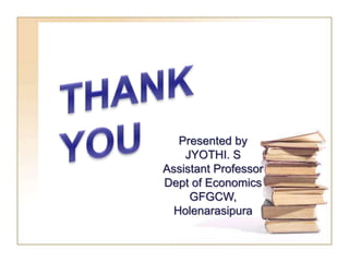 Presented by
JYOTHI. S
Assistant Professor
Dept of Economics
GFGCW,
Holenarasipura
 