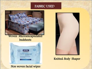 Woven Microencapsulated
bedsheets
Knitted: Body Shaper
Non woven facial wipes
FABRIC USED
 