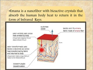 •Emana is a nanofiber with bioactive crystals that
absorb the human body heat to return it in the
form of Infrared Rays.
 