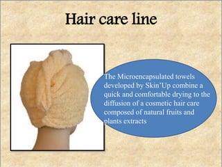 Hair care line
The Microencapsulated towels
developed by Skin’Up combine a
quick and comfortable drying to the
diffusion of a cosmetic hair care
composed of natural fruits and
plants extracts
 