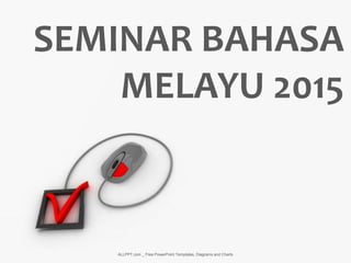 SEMINAR BAHASA
MELAYU 2015
ALLPPT.com _ Free PowerPoint Templates, Diagrams and Charts
 