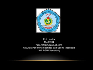Rizki Nofita
10410394
rizki.nofita25@gmail.com
Fakultas Pendidikan Bahasa dan Sastra Indonesia
IKIP PGRI Semarang

 