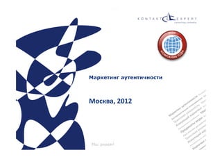 2010       	
  




                  Маркетинг аутентичности
                  	
  
                  	
  
                  Москва,	
  2012	
  




                   Мы знаем!
Раздатк	
  	
  
 