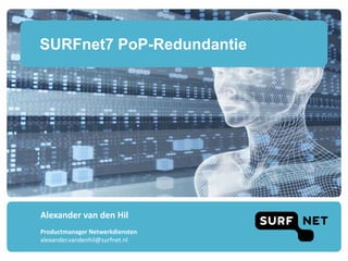 SURFnet7 PoP-Redundantie
Alexander van den Hil
Productmanager Netwerkdiensten
alexander.vandenhil@surfnet.nl
 