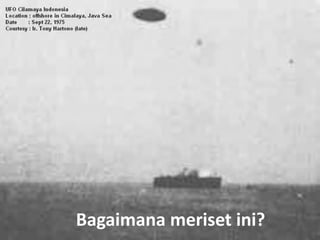 SEMINAR BETA-UFO: THE ARE HERE! Yogyakarta, 1 September 2018
Bagaimana meriset ini?
 