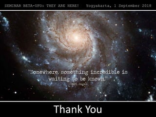 SEMINAR BETA-UFO: THEY ARE HERE! Yogyakarta, 1 September 2018
Thank You
 