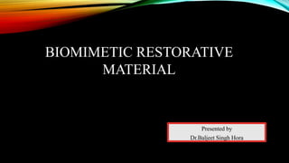 Presented by
Dr.Baljeet Singh Hora
BIOMIMETIC RESTORATIVE
MATERIAL
 