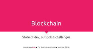 Blockchain
State of Dev, Outlook & Challenges
BlockchainHub ■ Dr. Shermin Voshmgir ■ April 14, 2017
 
