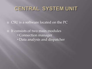    CSU is a software located on the PC

   It consists of two main modules
          Connection manager
          Data analysis and dispatcher
 