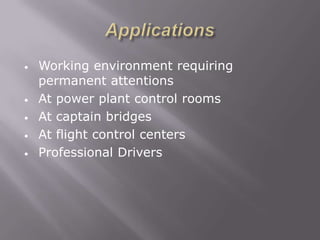 •   Working environment requiring
    permanent attentions
•   At power plant control rooms
•   At captain bridges
•   At flight control centers
•   Professional Drivers
 