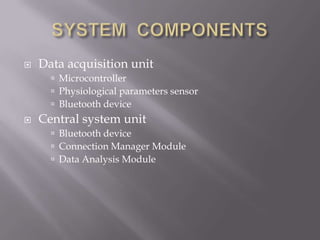    Data acquisition unit
       Microcontroller
       Physiological parameters sensor
       Bluetooth device
   Central system unit
       Bluetooth device
       Connection Manager Module
       Data Analysis Module
 