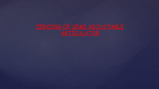 ZEROING OF SEMI ADJUSTABLE
ARTICULATOR
 